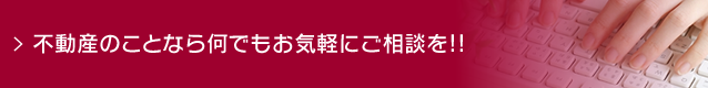 不動産のことなら何でもお気軽にご相談を!!